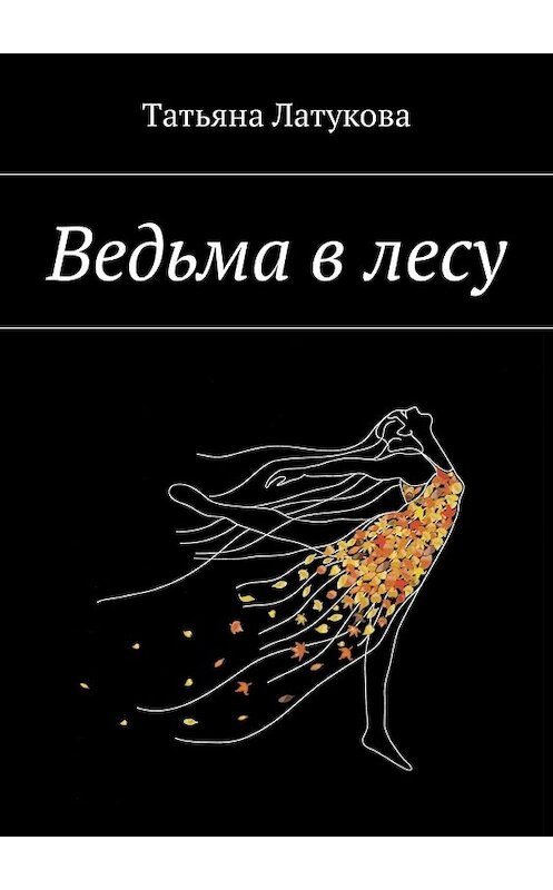 Обложка книги «Ведьма в лесу. Ведьма 1.0» автора Татьяны Латуковы. ISBN 9785449045843.