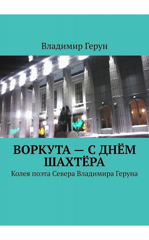 Обложка книги «Воркута – с Днём шахтёра. Колея поэта Севера Владимира Геруна» автора Владимира Геруна. ISBN 9785449666345.