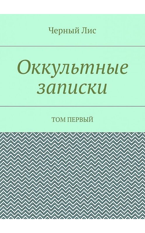 Обложка книги «Оккультные записки. Том первый» автора Черного Лиса. ISBN 9785448555497.