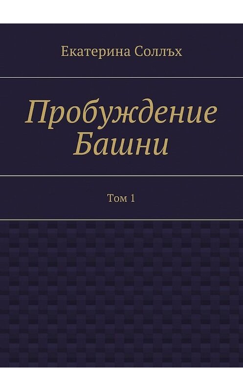 Обложка книги «Пробуждение Башни. Том 1» автора Екатериной Соллъх. ISBN 9785448344497.