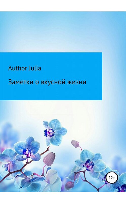 Обложка книги «Заметки о вкусной жизни» автора Author Julia издание 2020 года.