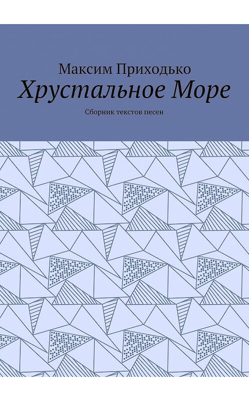 Обложка книги «Хрустальное Море. Сборник текстов песен» автора Максим Приходько. ISBN 9785448370724.