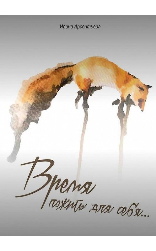 Обложка книги «Время пожить для себя…» автора Ириной Арсентьевы. ISBN 9785449021120.