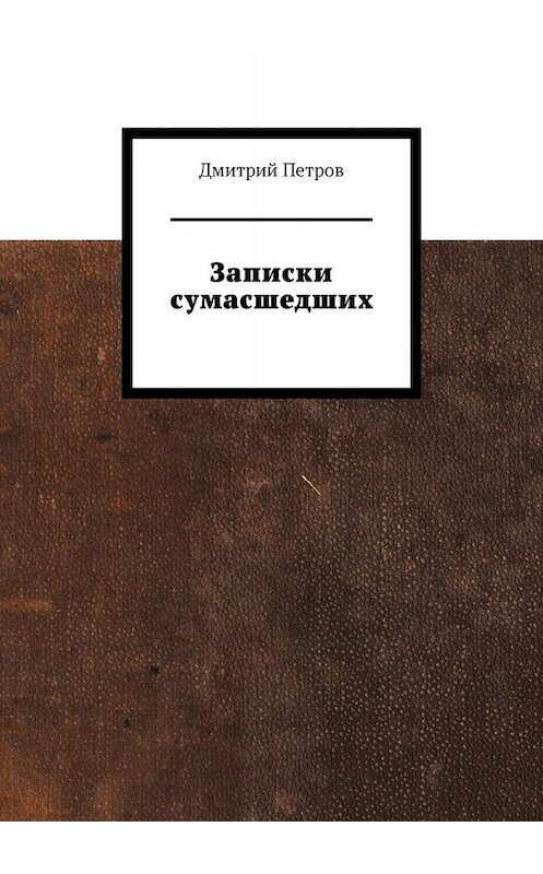 Обложка книги «Записки сумасшедших» автора Дмитрия Петрова. ISBN 9785449635112.