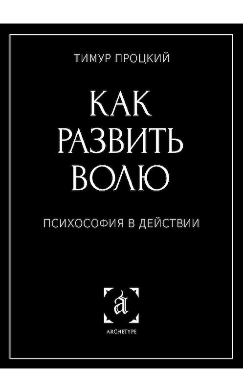 Обложка книги «Как развить волю. Психософия в действии» автора Тимура Процкия. ISBN 9785449631541.