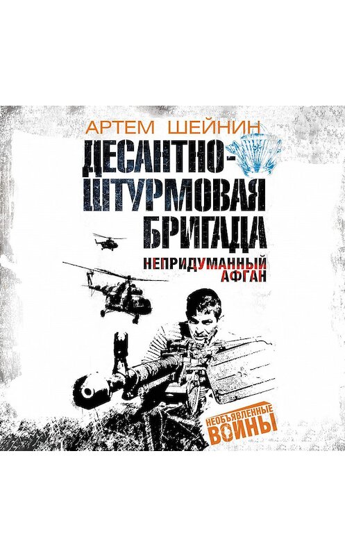 Обложка аудиокниги «Десантно-штурмовая бригада. Непридуманный Афган» автора Артема Шейнина.