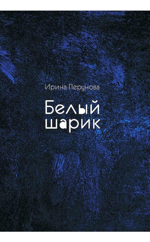 Обложка книги «Белый шарик» автора Ириной Перуновы. ISBN 9785916272130.