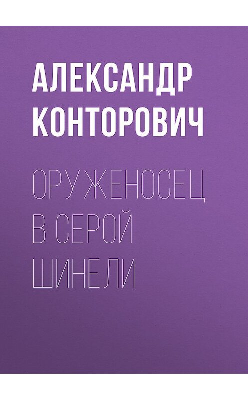 Обложка книги «Оруженосец в серой шинели» автора Александра Конторовича. ISBN 9785000990551.