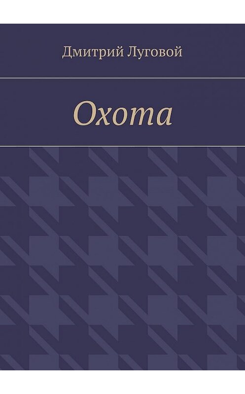 Обложка книги «Охота» автора Дмитрия Луговоя. ISBN 9785448348068.