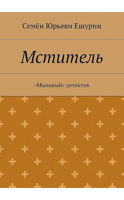 Обложка книги «Мститель. «Мыльный» детектив» автора Семёна Ешурина. ISBN 9785448509568.