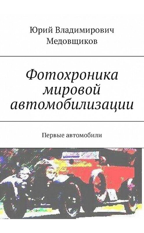 Обложка книги «Фотохроника мировой автомобилизации. Первые автомобили» автора Юрия Медовщикова. ISBN 9785448543845.