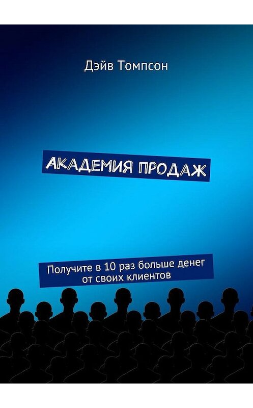 Обложка книги «Академия продаж. Получите в 10 раз больше денег от своих клиентов» автора Дэйва Томпсона. ISBN 9785448521034.