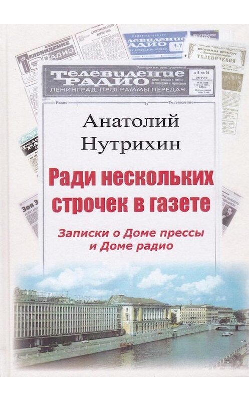 Обложка книги «Ради нескольких строчек в газете. Записки о Доме прессы и Доме радио» автора Анатолия Нутрихина. ISBN 9785449094940.