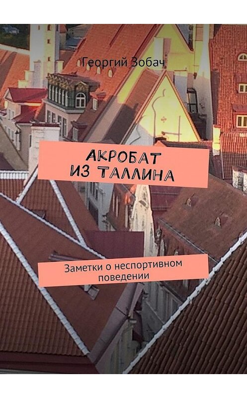 Обложка книги «Акробат из Таллина. Заметки о неспортивном поведении» автора Георгия Зобача. ISBN 9785448596490.