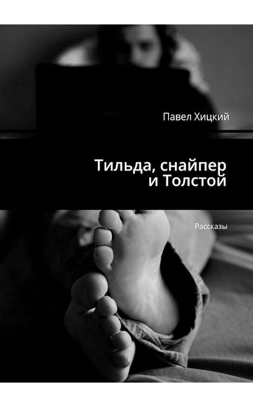 Обложка книги «Тильда, снайпер и Толстой. Рассказы» автора Павела Хицкия. ISBN 9785449074331.
