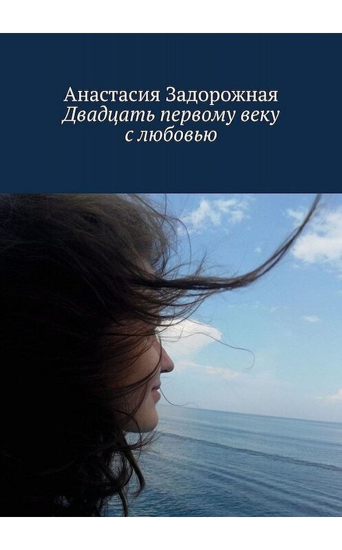 Обложка книги «Двадцать первому веку с любовью» автора Анастасии Задорожная. ISBN 9785005058379.