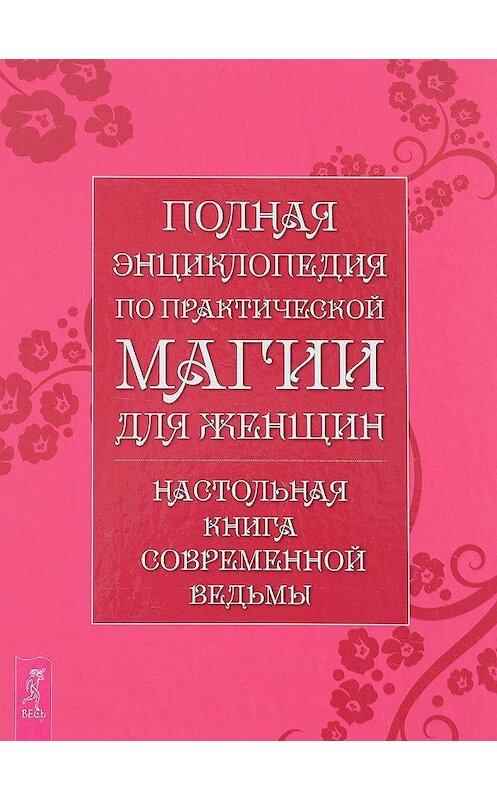 Обложка книги «Полная энциклопедия по практической магии для женщин. Настольная книга современной ведьмы» автора Неустановленного Автора издание 2012 года. ISBN 9785957325086.