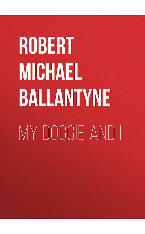 Обложка книги «My Doggie and I» автора Robert Michael Ballantyne.