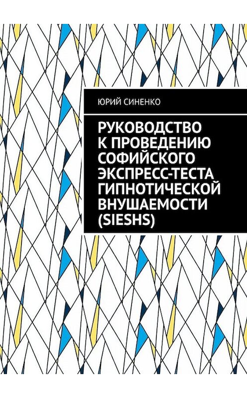 Обложка книги «Руководство к проведению Софийского экспресс-теста гипнотической внушаемости (SIESHS)» автора Юрия Синенки. ISBN 9785005055675.