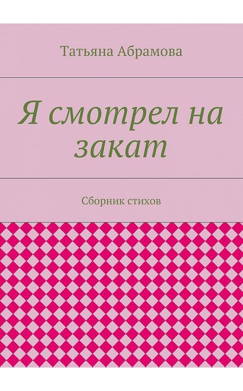 Обложка книги «Я смотрел на закат. Сборник стихов» автора Татьяны Абрамовы. ISBN 9785448316579.