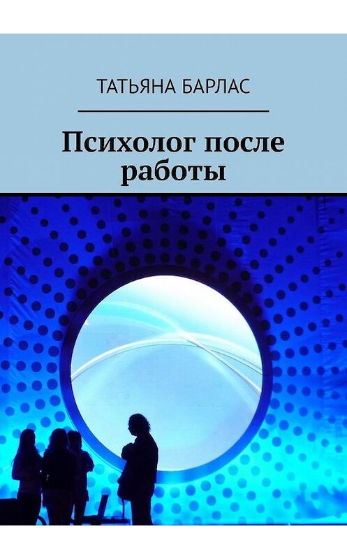 Обложка книги «Психолог после работы» автора Татьяны Барлас. ISBN 9785449377654.