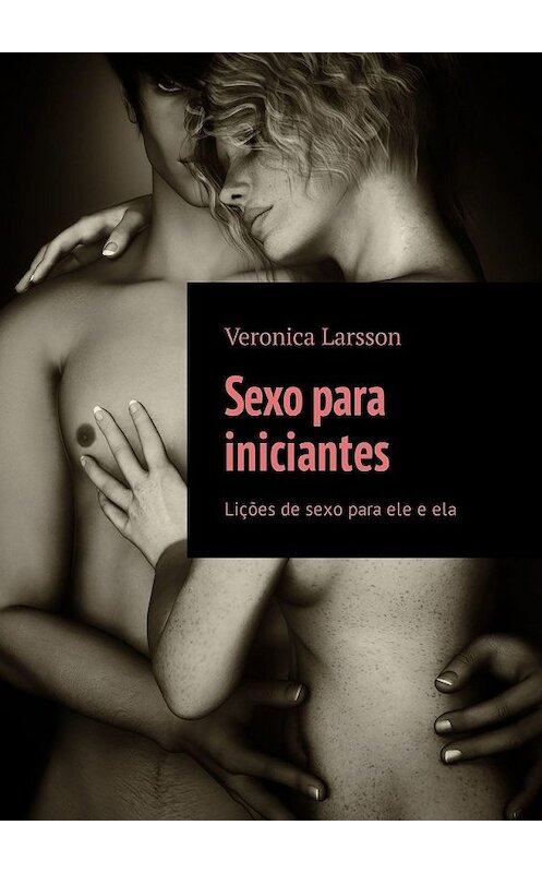 Обложка книги «Sexo para iniciantes. Lições de sexo para ele e ela» автора Veronica Larsson. ISBN 9785449316486.