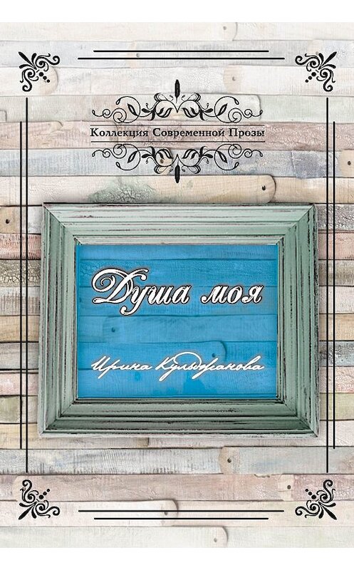 Обложка книги «Душа моя» автора Ириной Кульджановы издание 2019 года. ISBN 9785906957658.