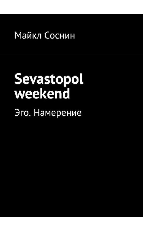 Обложка книги «Sevastopol weekend. Эго. Намерение» автора Майкла Соснина. ISBN 9785449025692.