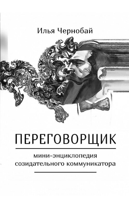 Обложка книги «Переговорщик. Мини-энциклопедия созидательного коммуникатора» автора Ильи Чернобая. ISBN 9785448301353.