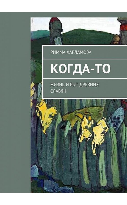 Обложка книги «Когда-то. Жизнь и быт древних славян» автора Риммы Харламовы. ISBN 9785448575266.