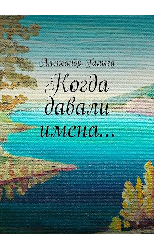 Обложка книги «Когда давали имена…» автора Александр Галыги. ISBN 9785449062291.