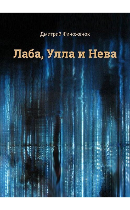 Обложка книги «Лаба, Улла и Нева» автора Дмитрия Финоженока. ISBN 9785005176516.