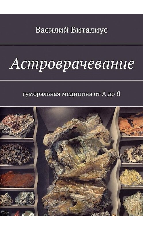 Обложка книги «Астроврачевание. Гуморальная медицина от А до Я» автора Василия Виталиуса. ISBN 9785449005625.