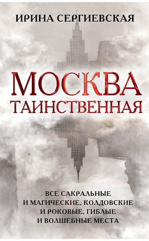 Обложка книги «Москва таинственная. Все сакральные и магические, колдовские и роковые, гиблые и волшебные места» автора Ириной Сергиевская издание 2017 года. ISBN 9785906979216.