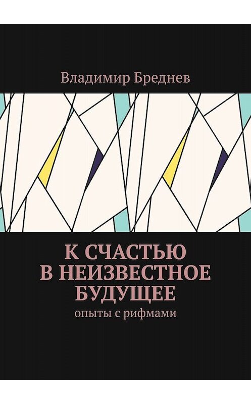 Обложка книги «К счастью в неизвестное будущее. Опыты с рифмами» автора Владимира Бреднева. ISBN 9785449839558.