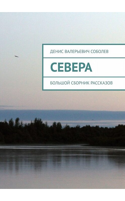 Обложка книги «Севера. Большой сборник рассказов» автора Дениса Соболева. ISBN 9785005055460.