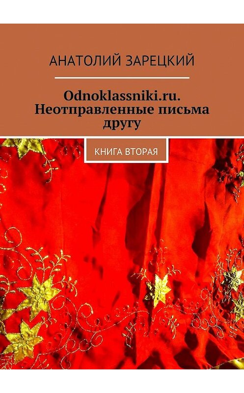 Обложка книги «Odnoklassniki.ru. Неотправленные письма другу. Книга вторая» автора Анатолия Зарецкия. ISBN 9785447451370.