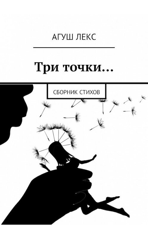 Обложка книги «Три точки… Сборник стихов» автора Агуша Лекса. ISBN 9785449316196.