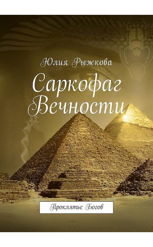 Обложка книги «Саркофаг Вечности. Проклятье Богов» автора Юлии Рыжковы. ISBN 9785449046574.