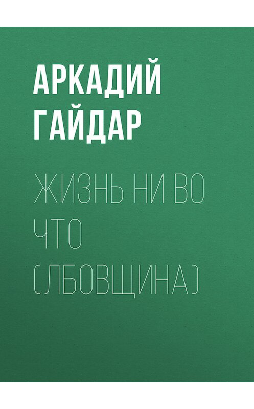 Обложка книги «Жизнь ни во что (Лбовщина)» автора Аркадия Гайдара.