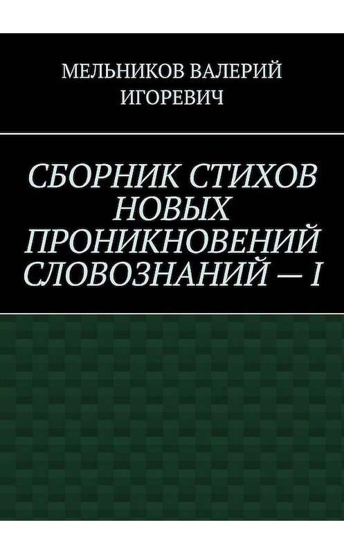 Обложка книги «СБОРНИК СТИХОВ НОВЫХ ПРОНИКНОВЕНИЙ СЛОВОЗНАНИЙ – I» автора Валерия Мельникова. ISBN 9785449851772.