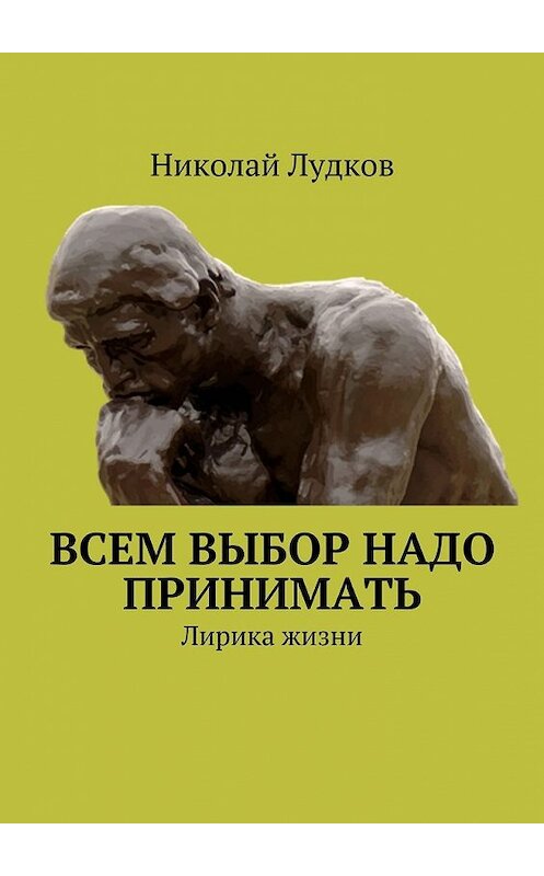 Обложка книги «Всем выбор надо принимать. Лирика жизни» автора Николая Лудкова. ISBN 9785448349942.