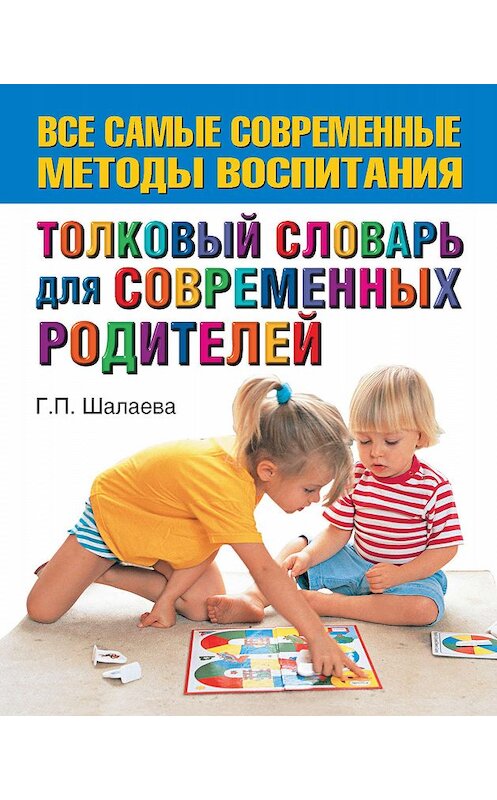 Обложка книги «Толковый словарь для современных родителей» автора Галиной Шалаевы издание 2010 года. ISBN 9785812307301.