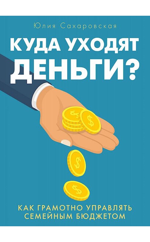 Обложка книги «Куда уходят деньги. Как грамотно управлять семейным бюджетом» автора Юлии Сахаровская.