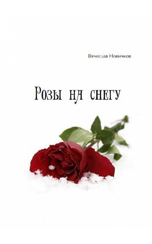 Обложка книги «Розы на снегу» автора Вячеслава Новичкова. ISBN 9785449025456.