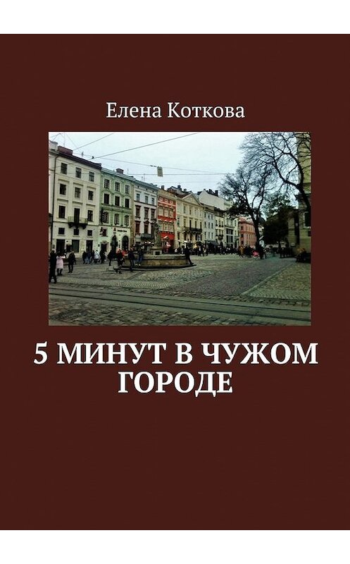 Обложка книги «5 минут в чужом городе» автора Елены Котковы. ISBN 9785449072924.