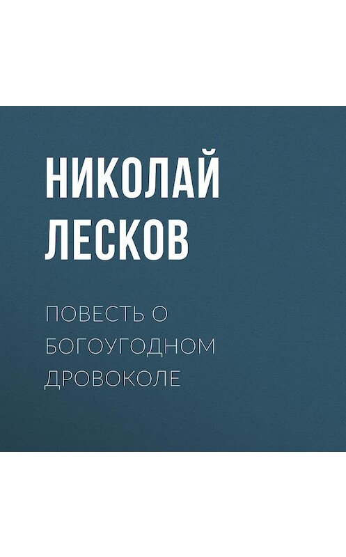 Обложка аудиокниги «Повесть о богоугодном дровоколе» автора Николая Лескова.