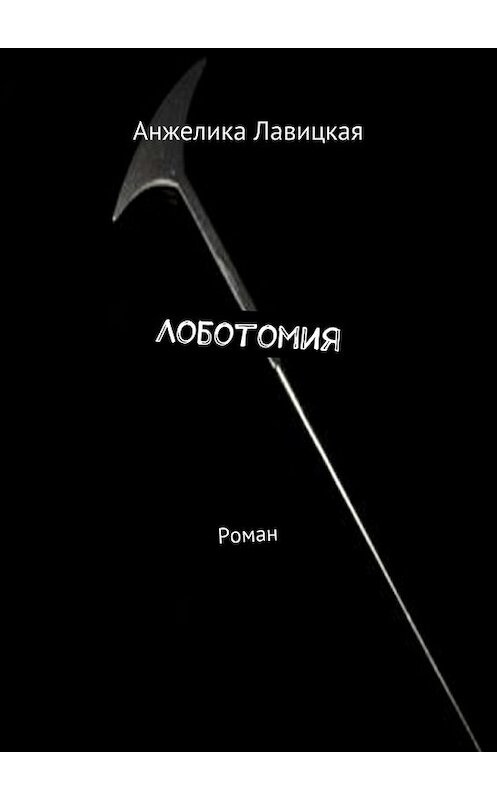 Обложка книги «Лоботомия. Роман» автора Анжелики Лавицкая. ISBN 9785448366574.
