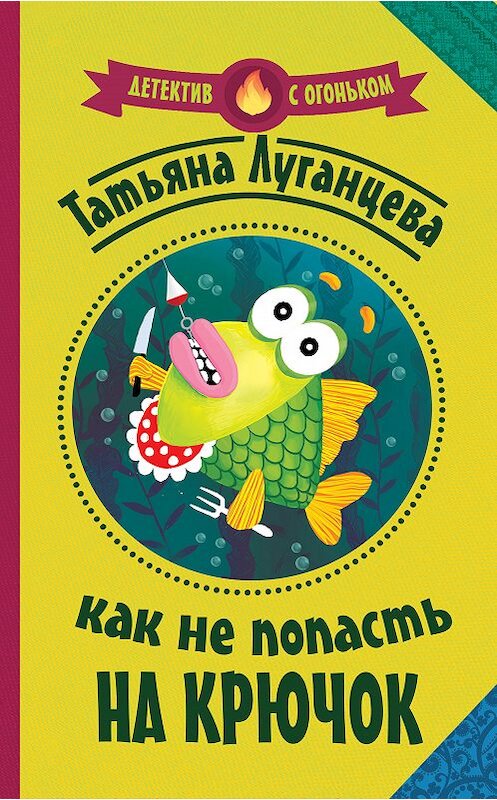 Обложка книги «Как не попасть на крючок» автора Татьяны Луганцевы издание 2018 года. ISBN 9785179826712.