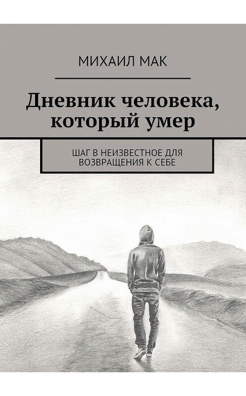 Обложка книги «Дневник человека, который умер. Шаг в неизвестное для возвращения к себе» автора Михаила Мака. ISBN 9785448356711.